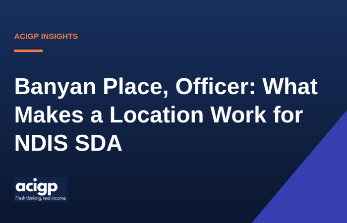 Banyan Place, Officer: What Makes a Location Work for NDIS SDA - ACIGP