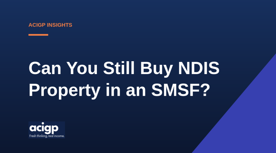 Can You Still Buy NDIS Property in an SMSF - ACIGP NDIS property insights