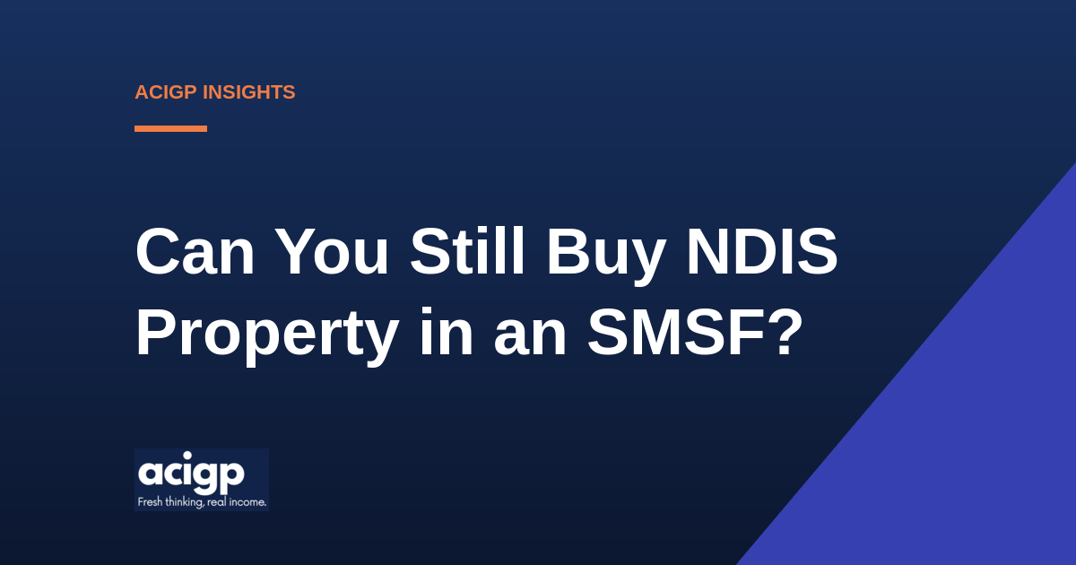 Can You Still Buy NDIS Property in an SMSF - ACIGP NDIS property insights
